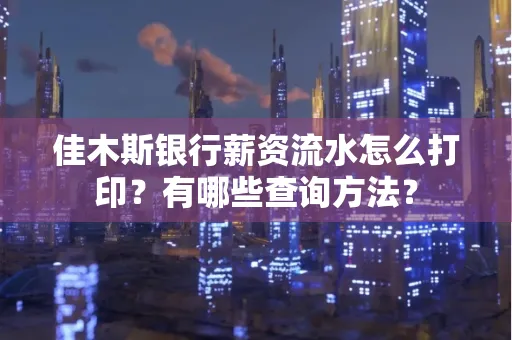 佳木斯银行薪资流水怎么打印？有哪些查询方法？