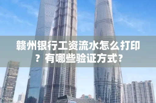 赣州银行工资流水怎么打印？有哪些验证方式？