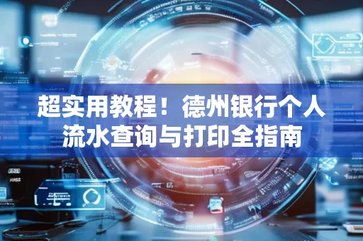 超实用教程！德州银行个人流水查询与打印全指南