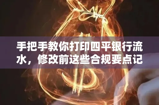 手把手教你打印四平银行流水，修改前这些合规要点记牢
