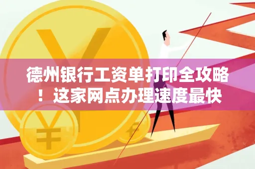 德州银行工资单打印全攻略！这家网点办理速度最快