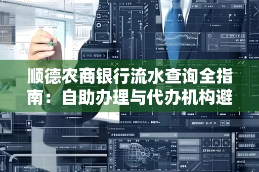 顺德农商银行流水查询全指南：自助办理与代办机构避坑手册