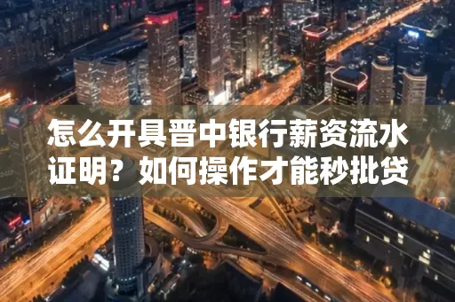 怎么开具晋中银行薪资流水证明？如何操作才能秒批贷款？