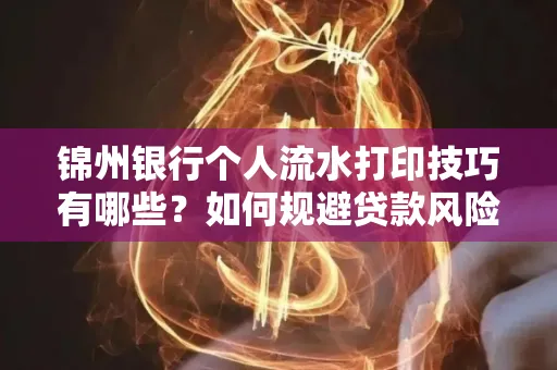 锦州银行个人流水打印技巧有哪些？如何规避贷款风险？