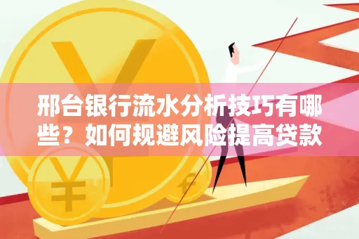 邢台银行流水分析技巧有哪些？如何规避风险提高贷款成功率？