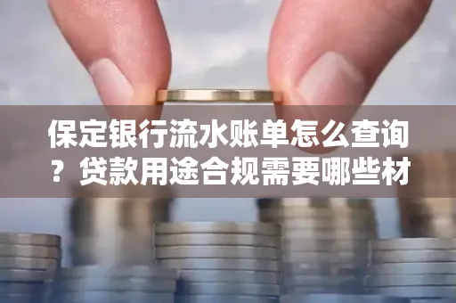 保定银行流水账单怎么查询?贷款用途合规需要哪些材料?