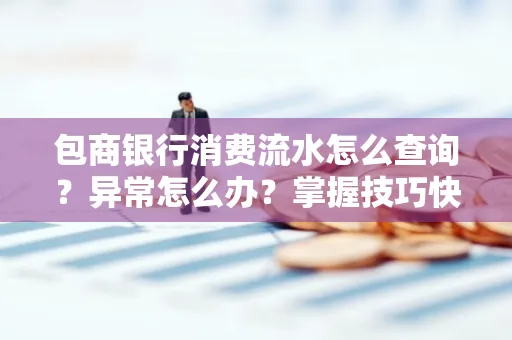 包商银行消费流水怎么查询？异常怎么办？掌握技巧快速解决