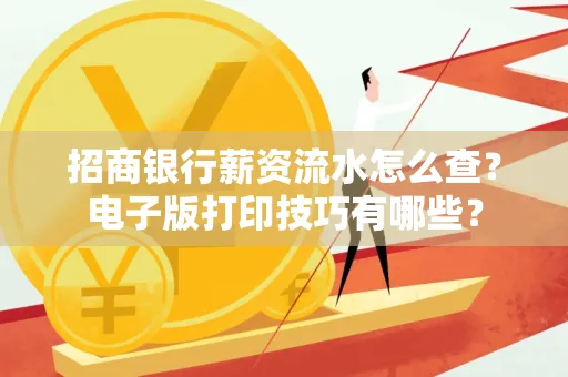 招商银行薪资流水怎么查？电子版打印技巧有哪些？