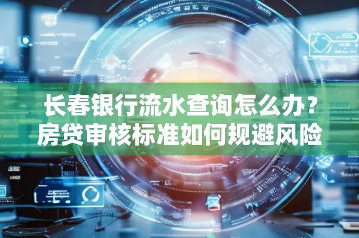 长春银行流水查询怎么办?房贷审核标准如何规避风险?